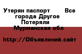 Утерян паспорт.  . - Все города Другое » Потеряли   . Мурманская обл.